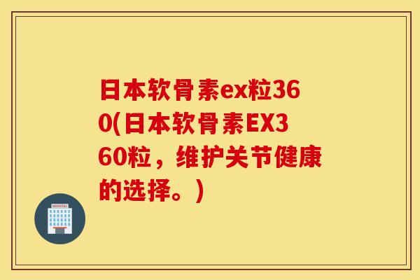 日本软骨素ex粒360(日本软骨素EX360粒，维护关节健康的选择。)