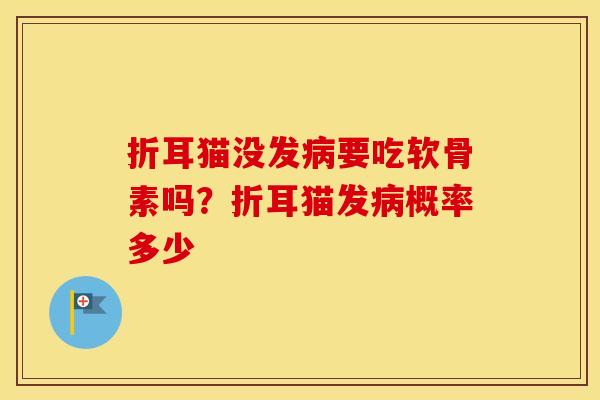 折耳猫没发要吃软骨素吗？折耳猫发概率多少