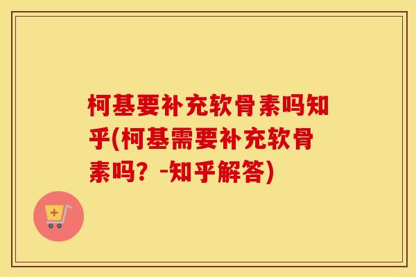 柯基要补充软骨素吗知乎(柯基需要补充软骨素吗?-知乎解答) 柯基要补充软骨素吗知乎(柯基需要补充软骨素吗?-知乎解答)