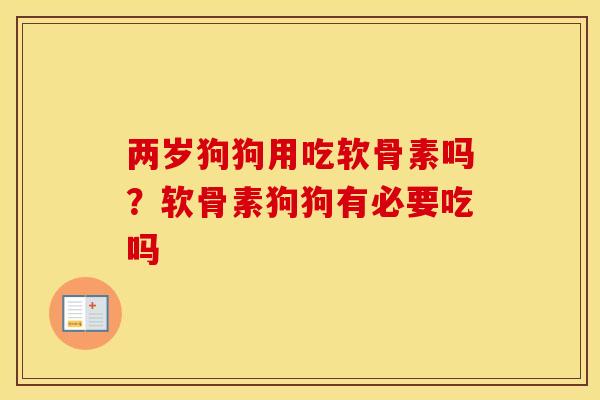 两岁狗狗用吃软骨素吗?软骨素狗狗有必要吃吗 两岁狗狗用吃软骨素吗?软骨素狗狗有必要吃吗