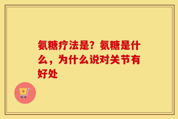 氨糖疗法是？氨糖是什么，为什么说对关节有好处