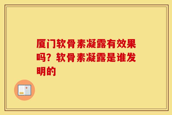 厦门软骨素凝露有效果吗？软骨素凝露是谁发明的