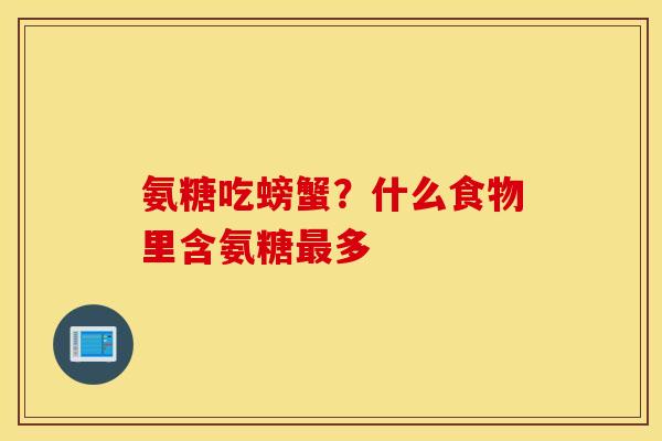 氨糖吃螃蟹?什么食物里含氨糖多 氨糖吃螃蟹?什么食物里含氨糖多