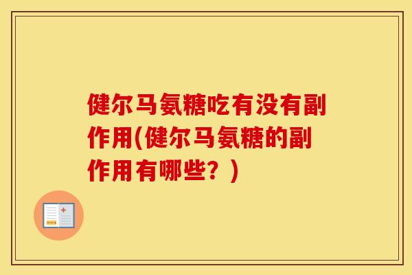 健尔马氨糖吃有没有副作用(健尔马氨糖的副作用有哪些?) 健尔马氨糖吃有没有副作用(健尔马氨糖的副作用有哪些?)