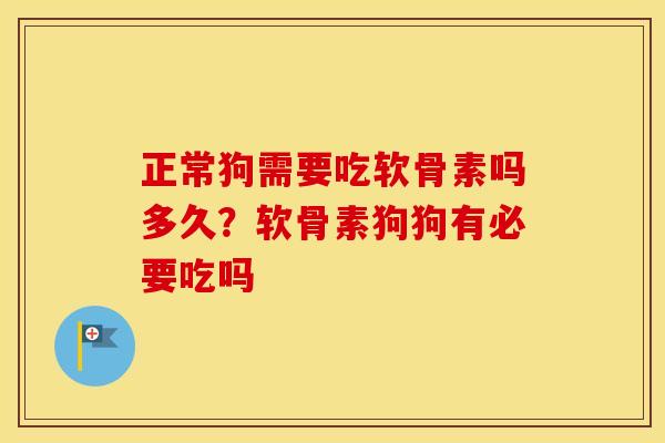 正常狗需要吃软骨素吗多久?软骨素狗狗有必要吃吗 正常狗需要吃软骨素吗多久?软骨素狗狗有必要吃吗