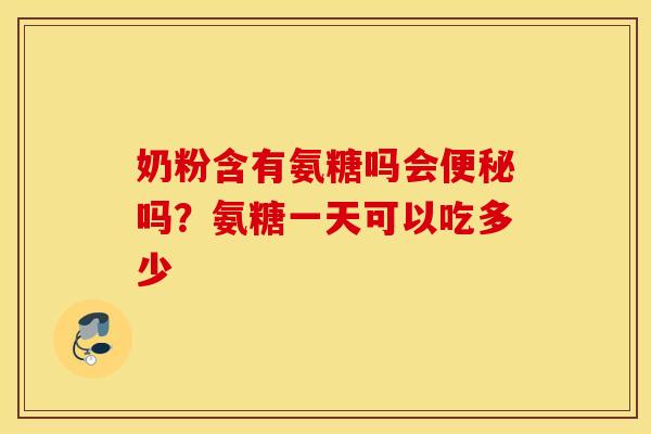 奶粉含有氨糖吗会吗?氨糖一天可以吃多少 奶粉含有氨糖吗会吗?氨糖一天可以吃多少