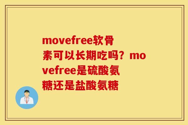 movefree软骨素可以长期吃吗?movefree是硫酸氨糖还是盐酸氨糖 movefree软骨素可以长期吃吗?movefree是硫酸氨糖还是盐酸氨糖