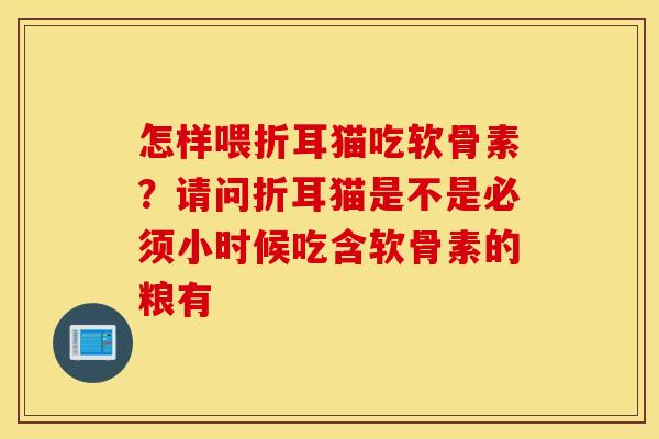 怎样喂折耳猫吃软骨素?请问折耳猫是不是必须小时候吃含软骨素的粮有 怎样喂折耳猫吃软骨素?请问折耳猫是不是必须小时候吃含软骨素的粮有