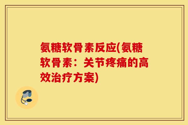 氨糖软骨素反应(氨糖软骨素:关节的高效方案) 氨糖软骨素反应(氨糖软骨素:关节的高效方案)