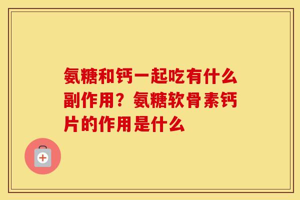 氨糖和钙一起吃有什么副作用?氨糖软骨素钙片的作用是什么 氨糖和钙一起吃有什么副作用?氨糖软骨素钙片的作用是什么