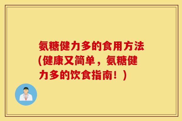 氨糖健力多的食用方法(健康又简单,氨糖健力多的饮食指南!) 氨糖健力多的食用方法(健康又简单,氨糖健力多的饮食指南!)