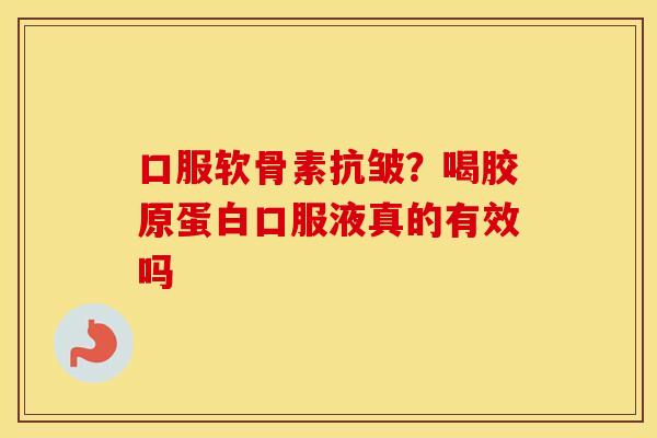 口服软骨素抗皱?喝胶原蛋白口服液真的有效吗 口服软骨素抗皱?喝胶原蛋白口服液真的有效吗