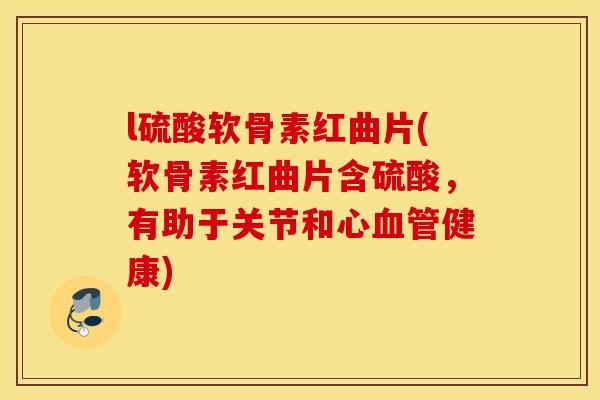 l硫酸软骨素红曲片(软骨素红曲片含硫酸,有助于关节和心健康) l硫酸软骨素红曲片(软骨素红曲片含硫酸,有助于关节和心健康)