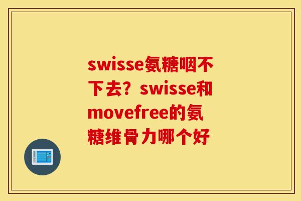 swisse氨糖咽不下去？swisse和movefree的氨糖维骨力哪个好