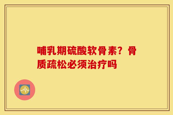哺乳期硫酸软骨素？必须吗