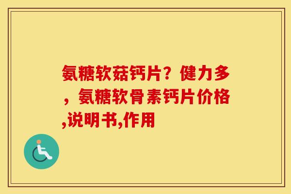 氨糖软菇钙片？健力多，氨糖软骨素钙片价格,说明书,作用