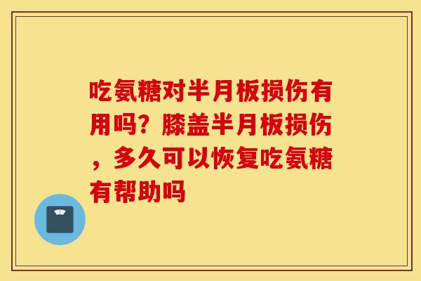 吃氨糖对损伤有用吗?膝盖损伤,多久可以恢复吃氨糖有帮助吗 吃氨糖对损伤有用吗?膝盖损伤,多久可以恢复吃氨糖有帮助吗
