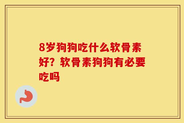 8岁狗狗吃什么软骨素好?软骨素狗狗有必要吃吗 8岁狗狗吃什么软骨素好?软骨素狗狗有必要吃吗