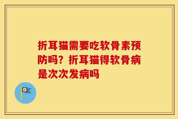 折耳猫需要吃软骨素吗?折耳猫得软骨是次次发吗 折耳猫需要吃软骨素吗?折耳猫得软骨是次次发吗