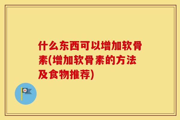 什么东西可以增加软骨素(增加软骨素的方法及食物推荐) 什么东西可以增加软骨素(增加软骨素的方法及食物推荐)