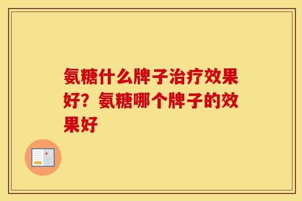 氨糖什么牌子效果好?氨糖哪个牌子的效果好 氨糖什么牌子效果好?氨糖哪个牌子的效果好