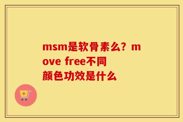 msm是软骨素么？move free不同颜色功效是什么
