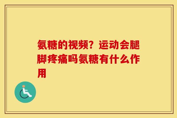 氨糖的视频?运动会腿脚吗氨糖有什么作用 氨糖的视频?运动会腿脚吗氨糖有什么作用