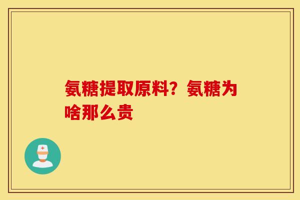 氨糖提取原料？氨糖为啥那么贵