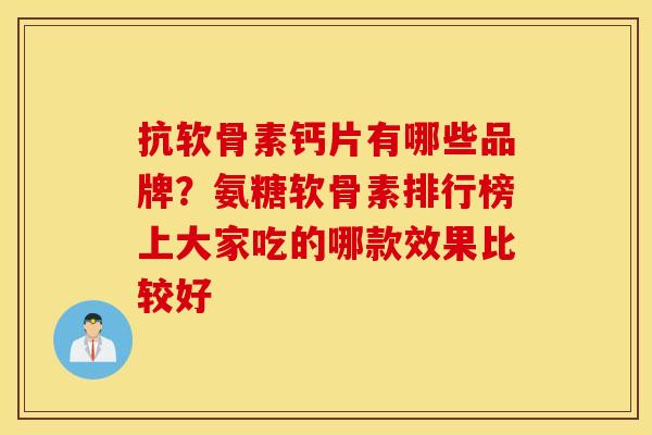 抗软骨素钙片有哪些品牌？氨糖软骨素排行榜上大家吃的哪款效果比较好