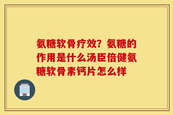 氨糖软骨疗效?氨糖的作用是什么汤臣倍健氨糖软骨素钙片怎么样 氨糖软骨疗效?氨糖的作用是什么汤臣倍健氨糖软骨素钙片怎么样