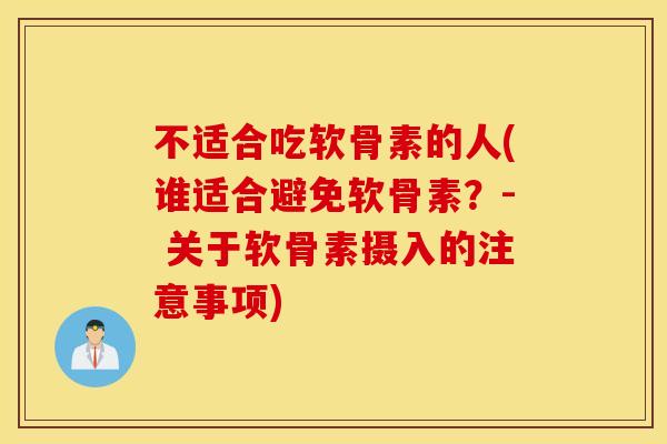 不适合吃软骨素的人(谁适合避免软骨素？- 关于软骨素摄入的注意事项)