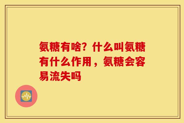 氨糖有啥?什么叫氨糖有什么作用,氨糖会容易流失吗 氨糖有啥?什么叫氨糖有什么作用,氨糖会容易流失吗