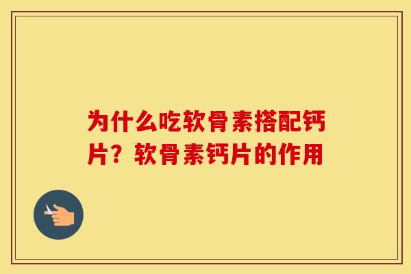 为什么吃软骨素搭配钙片?软骨素钙片的作用 为什么吃软骨素搭配钙片?软骨素钙片的作用