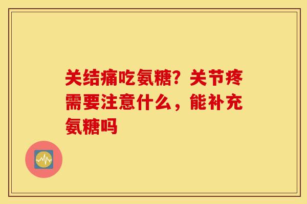 关结痛吃氨糖？关节疼需要注意什么，能补充氨糖吗