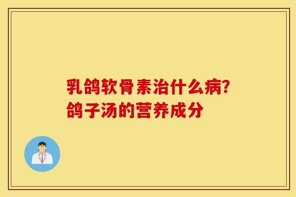 乳鸽软骨素什么?鸽子汤的营养成分 乳鸽软骨素什么?鸽子汤的营养成分
