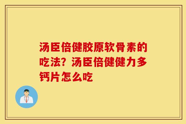 汤臣倍健胶原软骨素的吃法？汤臣倍健健力多钙片怎么吃