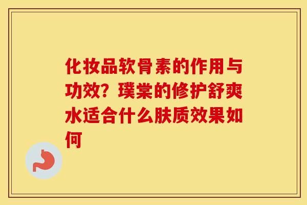 化妆品软骨素的作用与功效?璞棠的修护舒爽水适合什么肤质效果如何 化妆品软骨素的作用与功效?璞棠的修护舒爽水适合什么肤质效果如何