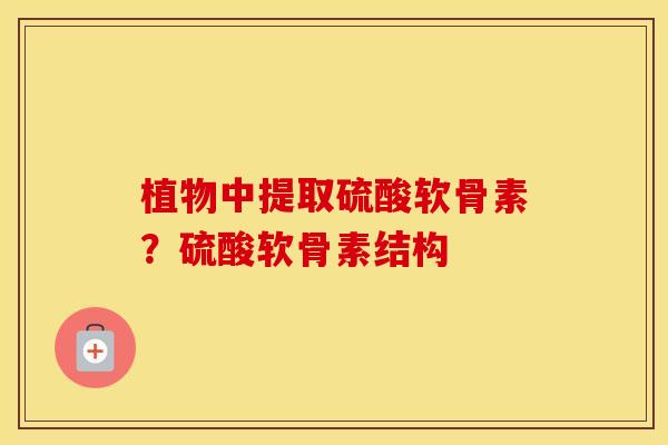 植物中提取硫酸软骨素？硫酸软骨素结构