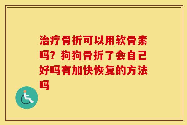 可以用软骨素吗？狗狗了会自己好吗有加快恢复的方法吗
