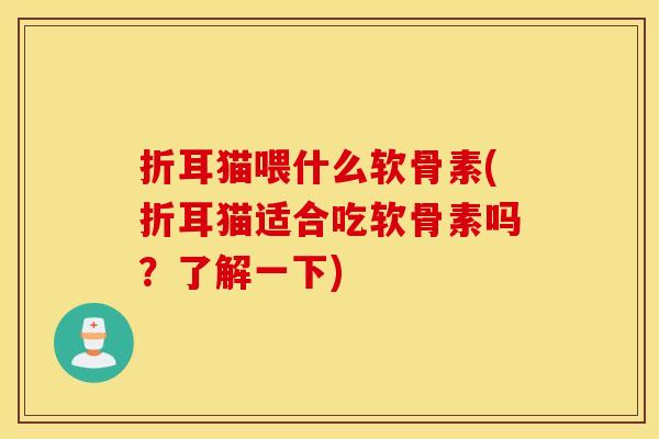 折耳猫喂什么软骨素(折耳猫适合吃软骨素吗？了解一下)