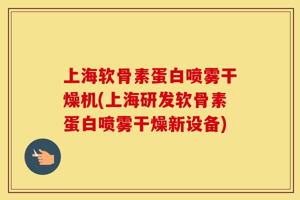 上海软骨素蛋白喷雾干燥机(上海研发软骨素蛋白喷雾干燥新设备)