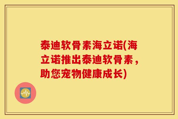 泰迪软骨素海立诺(海立诺推出泰迪软骨素,助您宠物健康成长) 泰迪软骨素海立诺(海立诺推出泰迪软骨素,助您宠物健康成长)