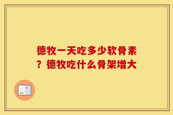 德牧一天吃多少软骨素?德牧吃什么骨架增大 德牧一天吃多少软骨素?德牧吃什么骨架增大