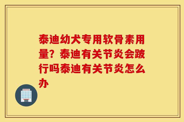 泰迪幼犬专用软骨素用量?泰迪有会跛行吗泰迪有怎么办 泰迪幼犬专用软骨素用量?泰迪有会跛行吗泰迪有怎么办
