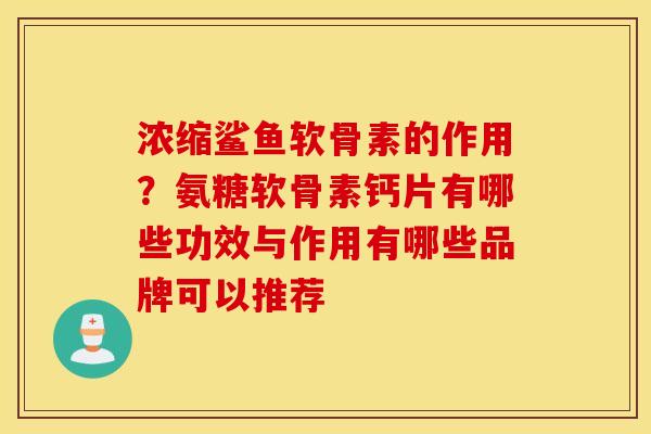 浓缩鲨鱼软骨素的作用？氨糖软骨素钙片有哪些功效与作用有哪些品牌可以推荐