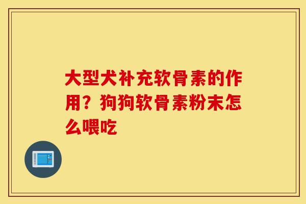 大型犬补充软骨素的作用?狗狗软骨素粉末怎么喂吃 大型犬补充软骨素的作用?狗狗软骨素粉末怎么喂吃