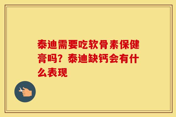 泰迪需要吃软骨素保健膏吗?泰迪缺钙会有什么表现 泰迪需要吃软骨素保健膏吗?泰迪缺钙会有什么表现
