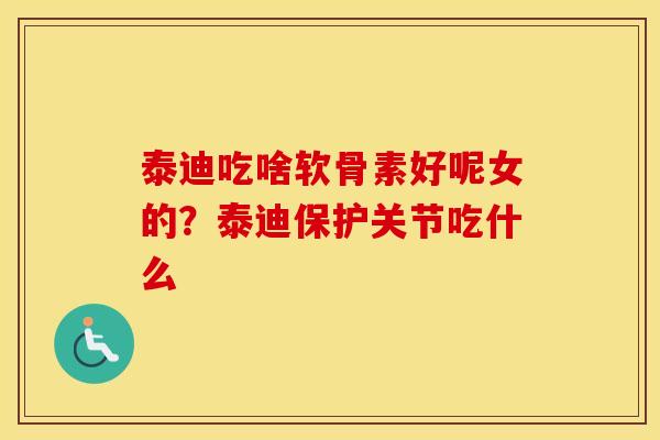 泰迪吃啥软骨素好呢女的?泰迪保护关节吃什么 泰迪吃啥软骨素好呢女的?泰迪保护关节吃什么
