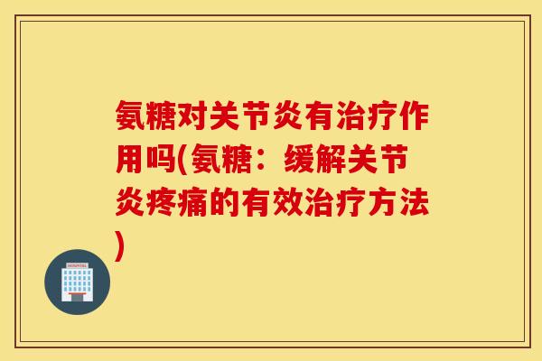 氨糖对有作用吗(氨糖:缓解的有效方法) 氨糖对有作用吗(氨糖:缓解的有效方法)