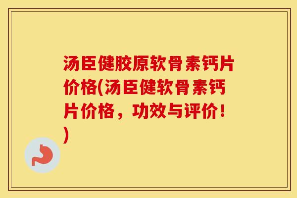 汤臣健胶原软骨素钙片价格(汤臣健软骨素钙片价格，功效与评价！)